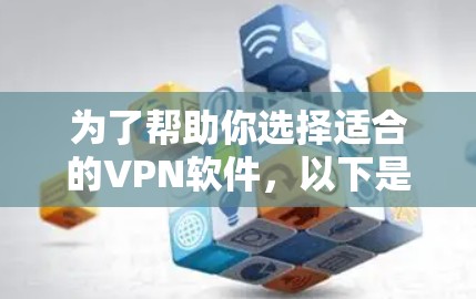 为了帮助你选择适合的VPN软件,以下是一些推荐,涵盖不同需求的软件 为了帮助你选择适合的VPN软件,以下是一些推荐,涵盖不同需求的软件