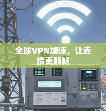 全球VPN加速,让连接更顺畅 全球VPN加速,让连接更顺畅
