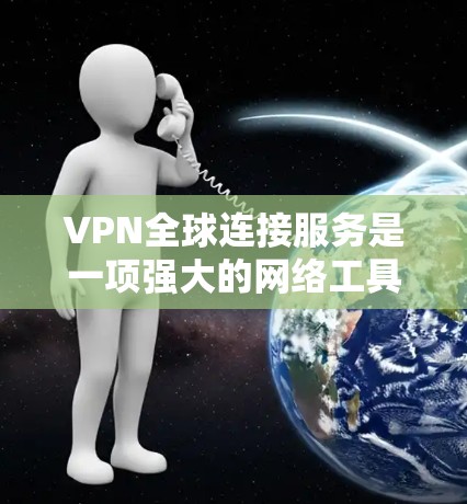 VPN全球连接服务是一项强大的网络工具,帮助用户访问全球范围内的互联网。以下是对VPN全球连接服务的详细解析 VPN全球连接服务是一项强大的网络工具,帮助用户访问全球范围内的互联网。以下是对VPN全球连接服务的详细解析