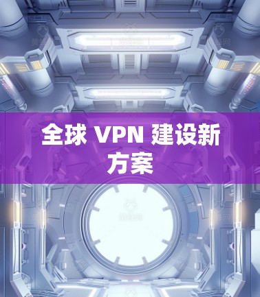 全球 VPN 建设新方案 全球 VPN 建设新方案
