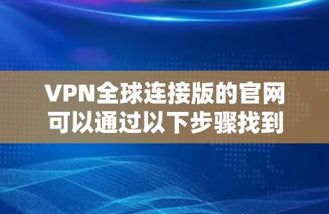VPN全球连接版的官网可以通过以下步骤找到