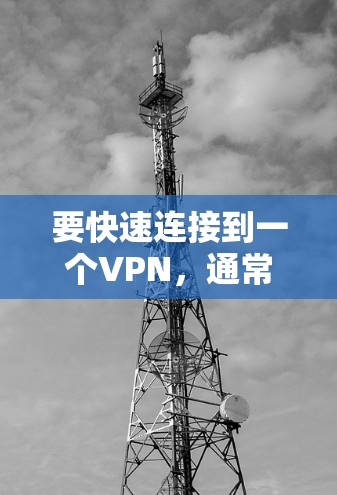 要快速连接到一个VPN,通常需要以下步骤 要快速连接到一个VPN,通常需要以下步骤