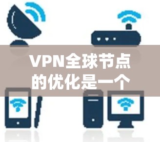 VPN全球节点的优化是一个系统工程,涉及多个方面,从基础配置到安全管理,再到监控和维护。以下是一个逐步优化VPN全球节点的指南 VPN全球节点的优化是一个系统工程,涉及多个方面,从基础配置到安全管理,再到监控和维护。以下是一个逐步优化VPN全球节点的指南