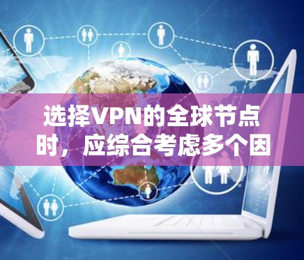 选择VPN的全球节点时,应综合考虑多个因素,以确保安全、高效且符合用户需求。以下是一个逐步的指南 选择VPN的全球节点时,应综合考虑多个因素,以确保安全、高效且符合用户需求。以下是一个逐步的指南