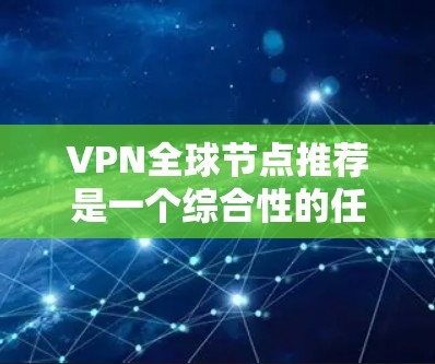 VPN全球节点推荐是一个综合性的任务，涉及了解VPN的基本概念、全球节点的特点、选择适合用户的具体需求以及遵守隐私保护原则。以下是逐步的建议过程