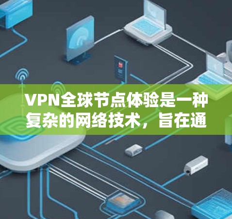 VPN全球节点体验是一种复杂的网络技术,旨在通过加密通信保护数据的安全性。以下是对该主题的详细总结和解释 VPN全球节点体验是一种复杂的网络技术,旨在通过加密通信保护数据的安全性。以下是对该主题的详细总结和解释