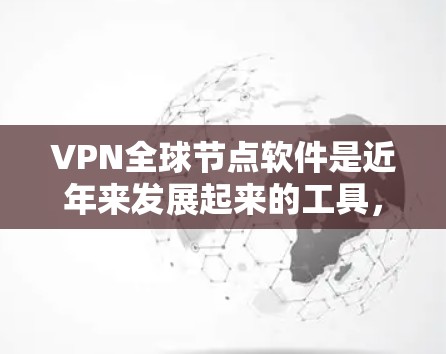 VPN全球节点软件是近年来发展起来的工具，主要用于VPN连接。全球节点软件主要是用来管理IP地址和设置VPN连接的，而最新的VPN全球节点软件可能包括以下几个版本
