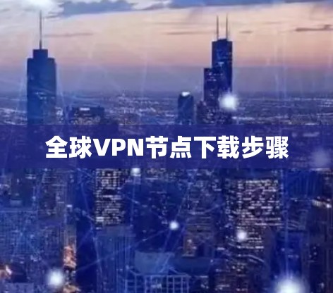 全球VPN节点下载步骤 全球VPN节点下载步骤