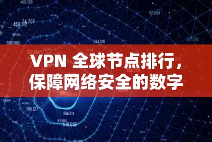 VPN 全球节点排行，保障网络安全的数字化未来