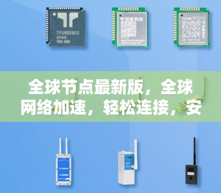 全球节点最新版,全球网络加速,轻松连接,安全无误 全球节点最新版,全球网络加速,轻松连接,安全无误