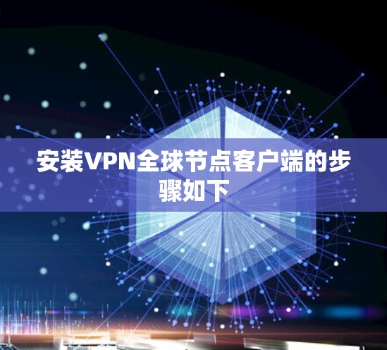 安装VPN全球节点客户端的步骤如下 安装VPN全球节点客户端的步骤如下