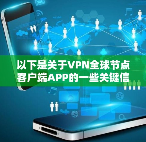 以下是关于VPN全球节点客户端APP的一些关键信息 以下是关于VPN全球节点客户端APP的一些关键信息