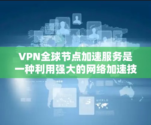 VPN全球节点加速服务是一种利用强大的网络加速技术,通过全球节点(如ATM机、路由器等)来增强VPN连接速度和可靠性。以下是该服务的分步说明 VPN全球节点加速服务是一种利用强大的网络加速技术,通过全球节点(如ATM机、路由器等)来增强VPN连接速度和可靠性。以下是该服务的分步说明