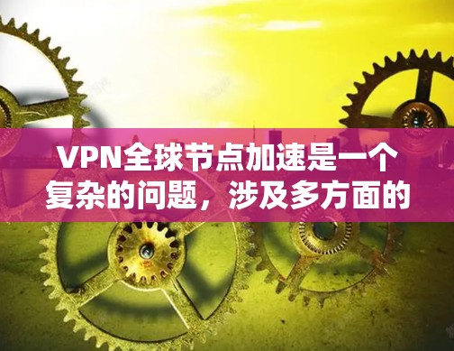VPN全球节点加速是一个复杂的问题,涉及多方面的因素。以下是详细的解决方案建议,帮助您有效使用VPN并安全连接 VPN全球节点加速是一个复杂的问题,涉及多方面的因素。以下是详细的解决方案建议,帮助您有效使用VPN并安全连接