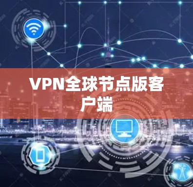 VPN全球节点版客户端 VPN全球节点版客户端