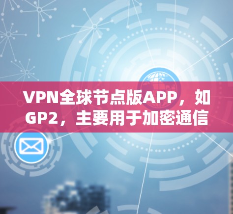 VPN全球节点版APP,如GP2,主要用于加密通信,提供多种功能如在线聊天、视频会议、文档传输和数据加密。以下是详细的使用步骤和注意事项 VPN全球节点版APP,如GP2,主要用于加密通信,提供多种功能如在线聊天、视频会议、文档传输和数据加密。以下是详细的使用步骤和注意事项