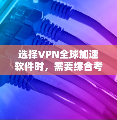 选择VPN全球加速软件时,需要综合考虑多个因素,以下是一步步的建议 选择VPN全球加速软件时,需要综合考虑多个因素,以下是一步步的建议