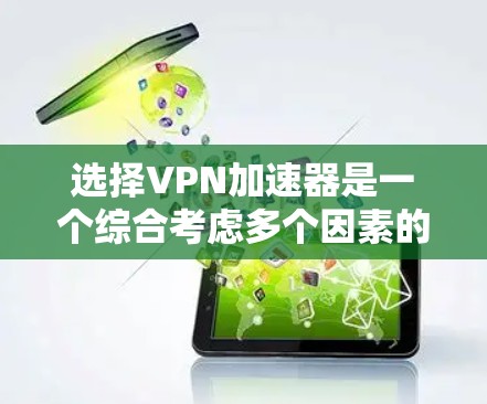 选择VPN加速器是一个综合考虑多个因素的过程，以下是一个有条理的指南，帮助你做出明智的选择