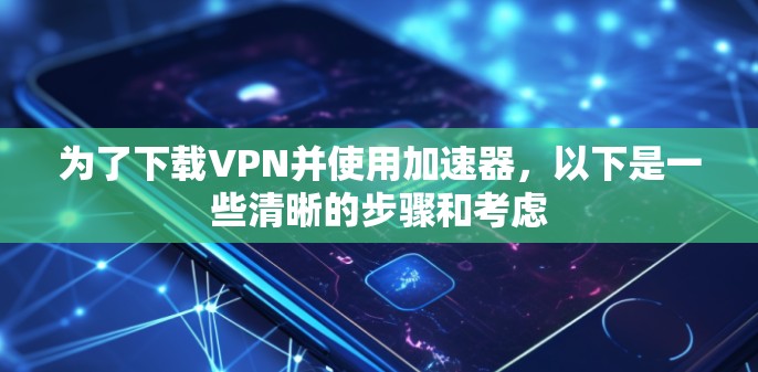 为了下载VPN并使用加速器,以下是一些清晰的步骤和考虑 为了下载VPN并使用加速器,以下是一些清晰的步骤和考虑