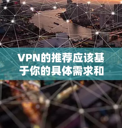 VPN的推荐应该基于你的具体需求和情况。以下是一些综合考虑的因素，帮助你选择适合你的VPN