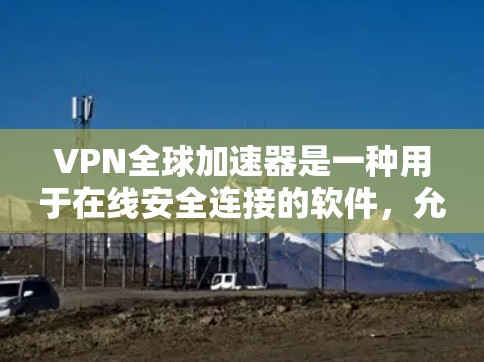 VPN全球加速器是一种用于在线安全连接的软件,允许用户从任何设备访问全球范围内的互联网服务。以下是使用VPN全球加速器的步骤指南 VPN全球加速器是一种用于在线安全连接的软件,允许用户从任何设备访问全球范围内的互联网服务。以下是使用VPN全球加速器的步骤指南