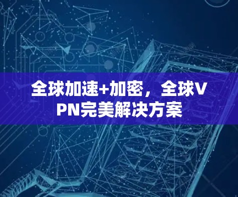 全球加速+加密，全球VPN完美解决方案