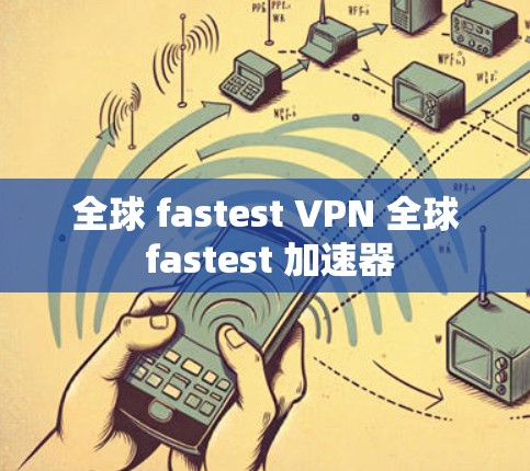 全球 fastest VPN 全球 fastest 加速器 全球 fastest VPN 全球 fastest 加速器