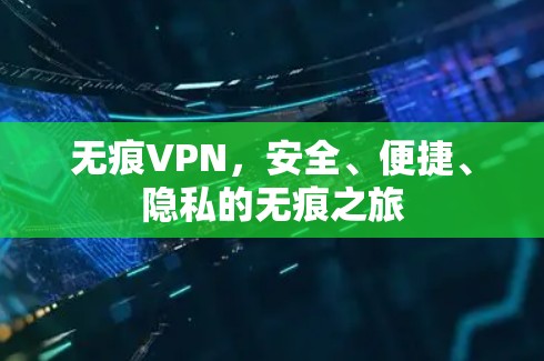 无痕VPN,安全、便捷、隐私的无痕之旅 无痕VPN,安全、便捷、隐私的无痕之旅