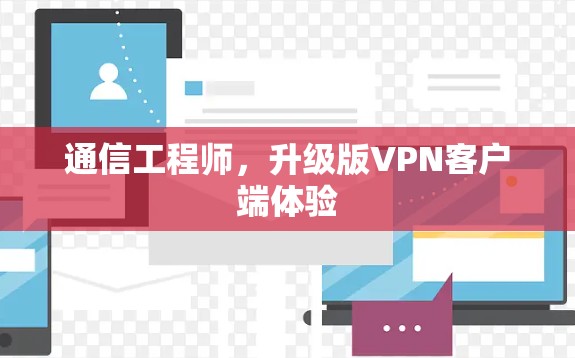 通信工程师,升级版VPN客户端体验 通信工程师,升级版VPN客户端体验