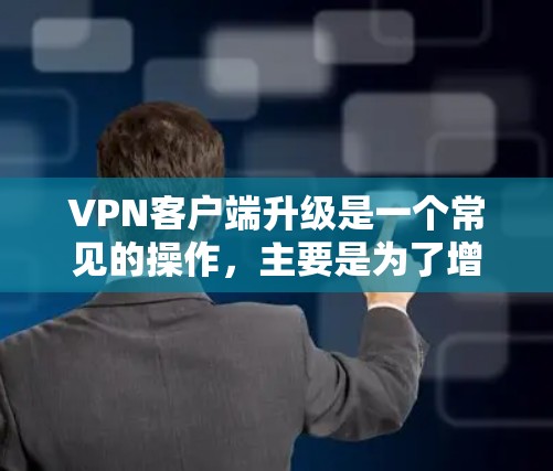 VPN客户端升级是一个常见的操作,主要是为了增加安全性和兼容性,确保您的数据和隐私不受影响。以下是VPN客户端升级的一些常见内容和步骤 VPN客户端升级是一个常见的操作,主要是为了增加安全性和兼容性,确保您的数据和隐私不受影响。以下是VPN客户端升级的一些常见内容和步骤