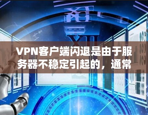 VPN客户端闪退是由于服务器不稳定引起的，通常涉及以下几个原因和解决措施