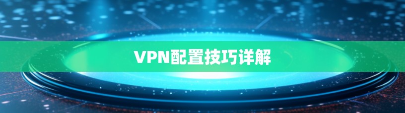 VPN配置技巧详解