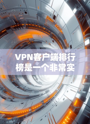 VPN客户端排行榜是一个非常实用的工具，可以帮助你快速了解哪些软件是最受欢迎、最安全或最推荐的。以下是几个常见的VPN推荐软件及其特点