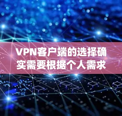 VPN客户端的选择确实需要根据个人需求、网络情况以及本身的使用习惯来决定。以下是一些 commonly recommended VPN推荐，供你参考