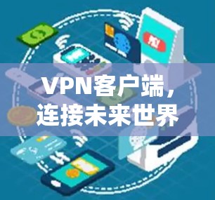 VPN客户端,连接未来世界的安全桥梁 VPN客户端,连接未来世界的安全桥梁