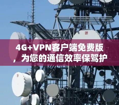 4G+VPN客户端免费版，为您的通信效率保驾护航