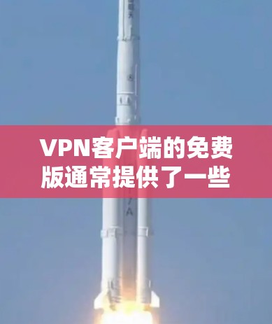 VPN客户端的免费版通常提供了一些基本功能，但在某些情况下存在限制。以下是对VPN客户端免费版的总结