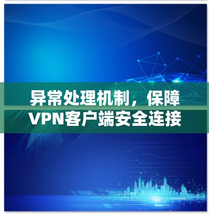 异常处理机制,保障VPN客户端安全连接 异常处理机制,保障VPN客户端安全连接