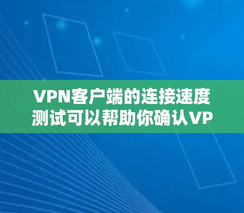 VPN客户端的连接速度测试可以帮助你确认VPN服务器的连接速度是否正常，以及服务器是否能提供所需的网络带宽。以下是一个通用的VPN客户端连接速度测试指南，适用于大多数VPN客户端