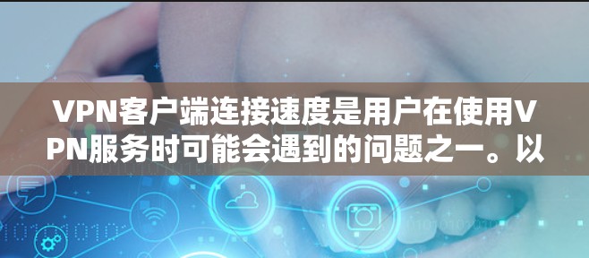 VPN客户端连接速度是用户在使用VPN服务时可能会遇到的问题之一。以下是一些可能的原因和解决方法 VPN客户端连接速度是用户在使用VPN服务时可能会遇到的问题之一。以下是一些可能的原因和解决方法