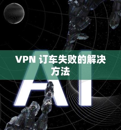 VPN 订车失败的解决方法