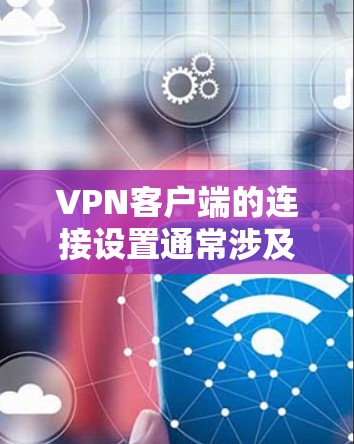 VPN客户端的连接设置通常涉及端口、密码、防火墙设置等多种设置。以下是一些常见的问题和解决方法 VPN客户端的连接设置通常涉及端口、密码、防火墙设置等多种设置。以下是一些常见的问题和解决方法