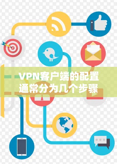 VPN客户端的配置通常分为几个步骤,具体步骤可能会因使用软件而有所不同。以下是一般性的配置步骤,适用于大多数VPN客户端 VPN客户端的配置通常分为几个步骤,具体步骤可能会因使用软件而有所不同。以下是一般性的配置步骤,适用于大多数VPN客户端