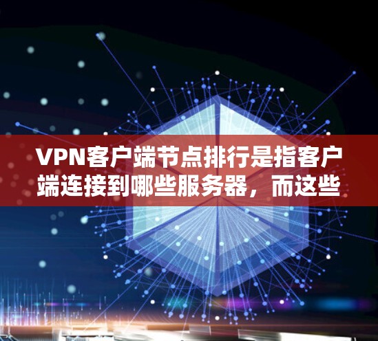 VPN客户端节点排行是指客户端连接到哪些服务器,而这些服务器又连接到列表中的哪些服务器。以下是逐步解释 VPN客户端节点排行是指客户端连接到哪些服务器,而这些服务器又连接到列表中的哪些服务器。以下是逐步解释