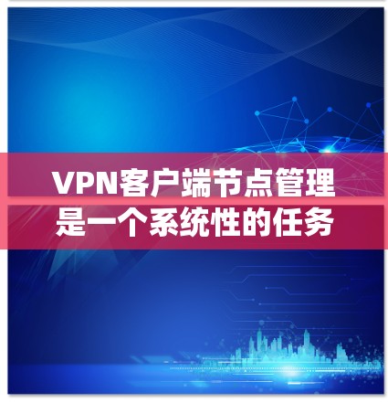 VPN客户端节点管理是一个系统性的任务,涉及多个工具和命令。以下是一些关键步骤和工具 VPN客户端节点管理是一个系统性的任务,涉及多个工具和命令。以下是一些关键步骤和工具