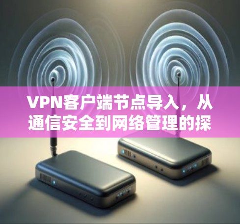 VPN客户端节点导入，从通信安全到网络管理的探索