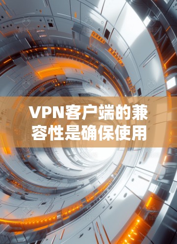 VPN客户端的兼容性是确保使用时安全可靠的关键因素。以下是逐步的解决方案 VPN客户端的兼容性是确保使用时安全可靠的关键因素。以下是逐步的解决方案