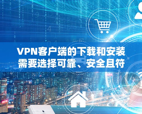 VPN客户端的下载和安装需要选择可靠、安全且符合用户需求的提供商。以下是一些真实可靠的VPN客户端推荐 VPN客户端的下载和安装需要选择可靠、安全且符合用户需求的提供商。以下是一些真实可靠的VPN客户端推荐