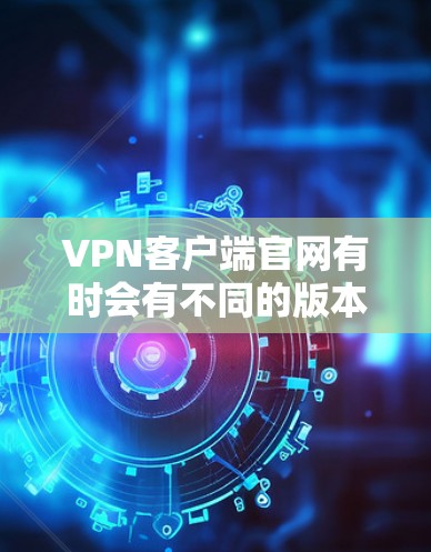 VPN客户端官网有时会有不同的版本,包括免费版和付费版。如果你需要的是Windows版的VPN客户端,通常可以通过以下步骤下载 VPN客户端官网有时会有不同的版本,包括免费版和付费版。如果你需要的是Windows版的VPN客户端,通常可以通过以下步骤下载
