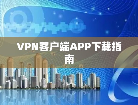 VPN客户端APP下载指南 VPN客户端APP下载指南